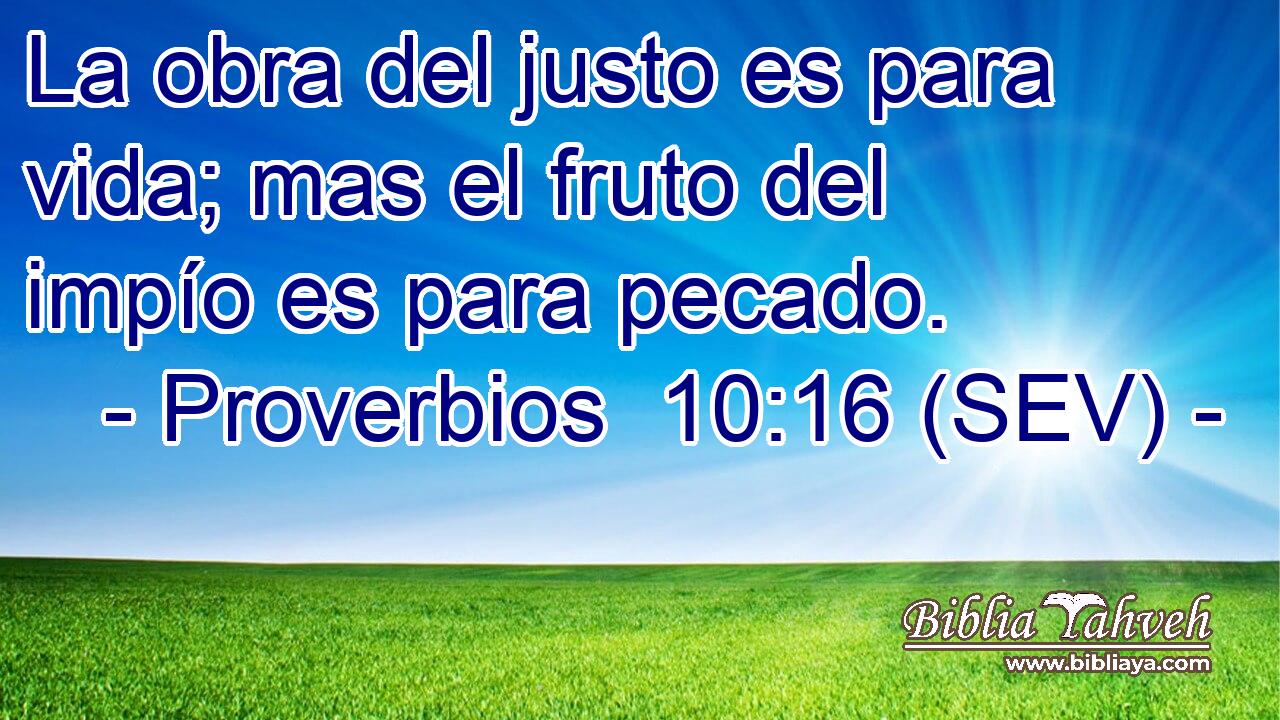 La obra del justo es para vida; mas el fruto del impío es para pecado.