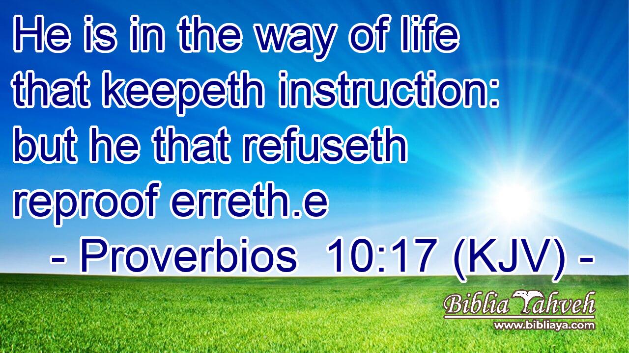 He is in the way of life that keepeth instruction: but he that refuseth reproof erreth.e