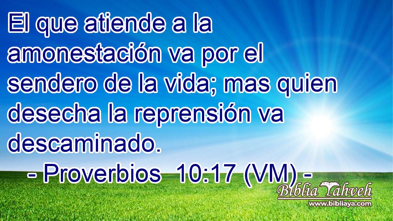  El que atiende a la amonestación va por el sendero de la vida; mas quien desecha la reprensión va descaminado. 