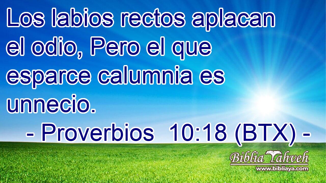 Los labios rectos aplacan el odio, Pero el que esparce calumnia es unnecio.