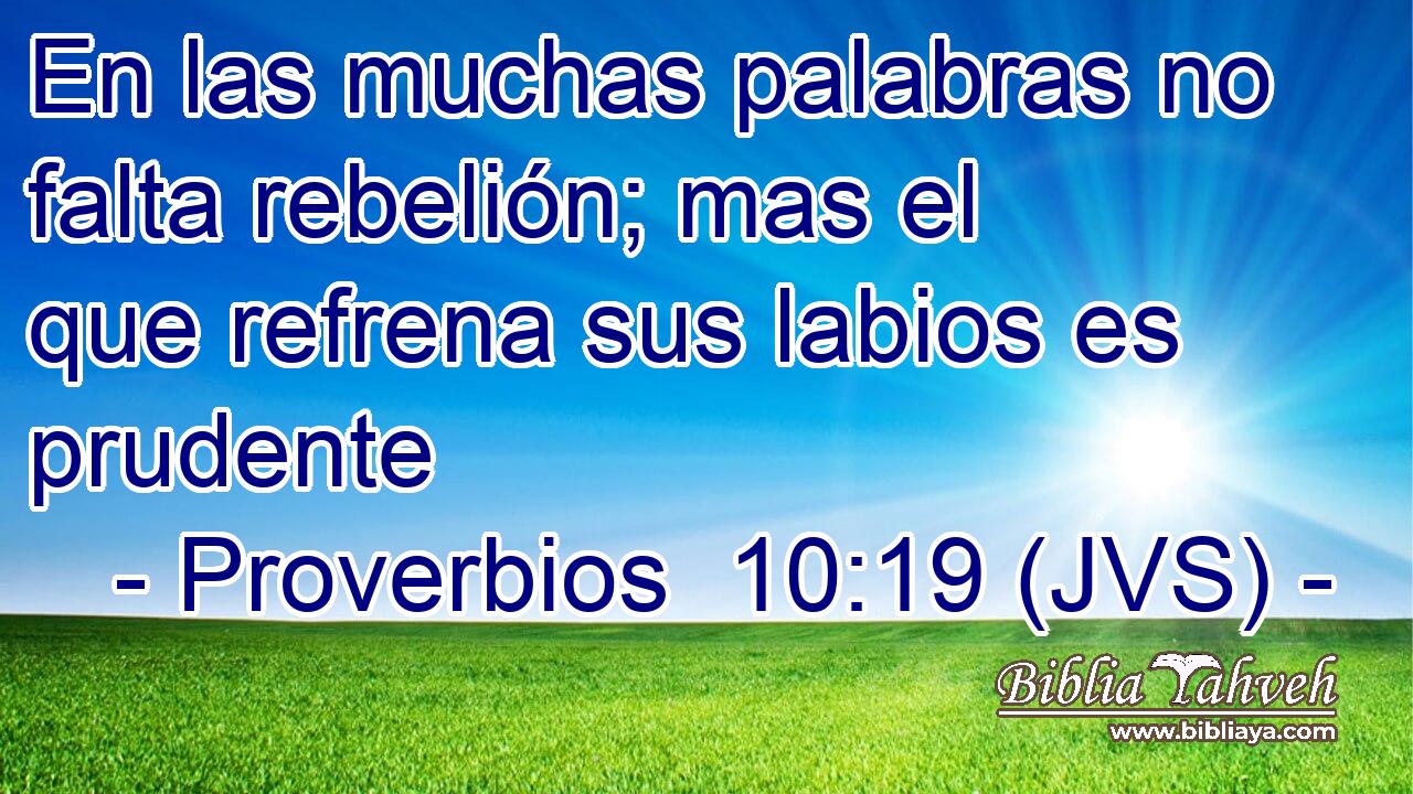 En las muchas palabras no falta rebelión; mas el que refrena sus labios es prudente