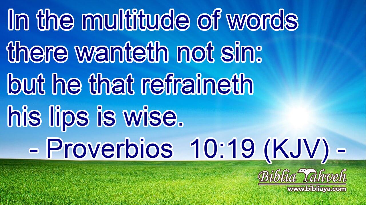 In the multitude of words there wanteth not sin: but he that refraineth his lips is wise.