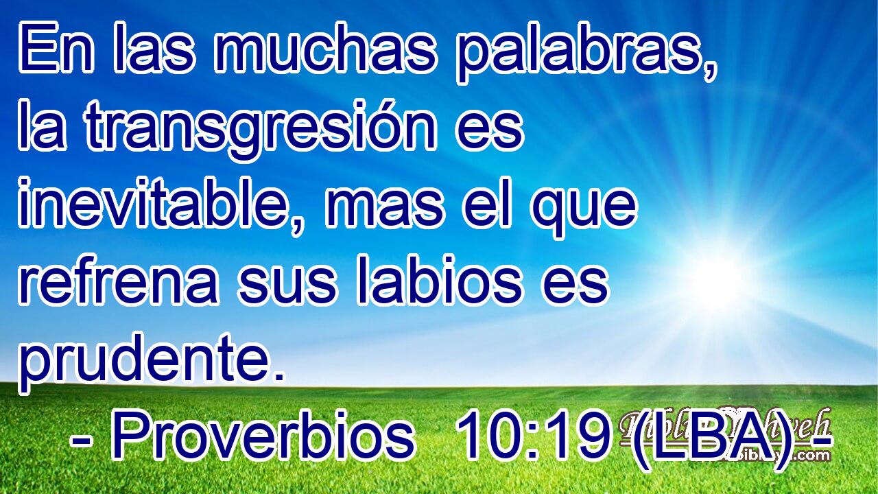 En las muchas palabras, la transgresión es inevitable, mas el que refrena sus labios es prudente.