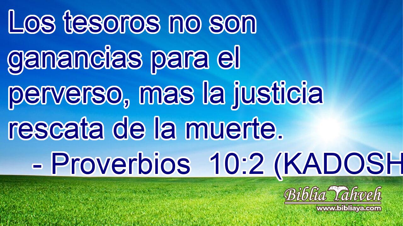  Los tesoros no son ganancias para el perverso, mas la justicia rescata de la muerte. 