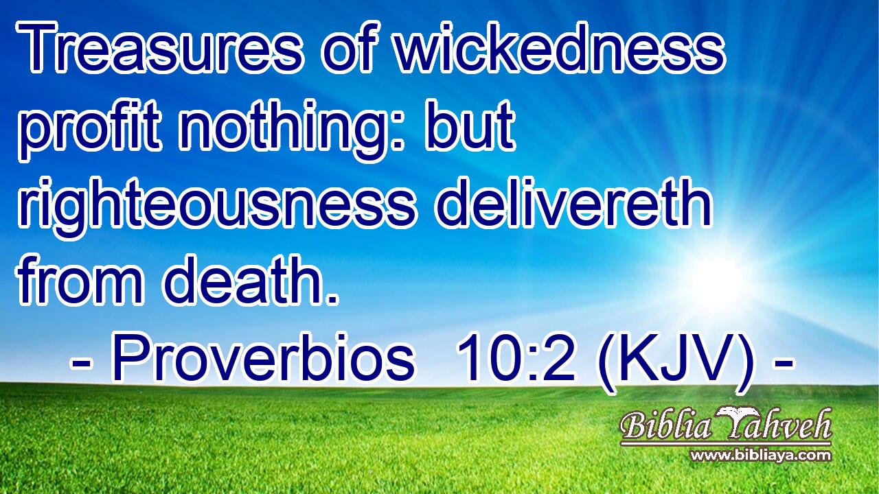 Treasures of wickedness profit nothing: but righteousness delivereth from death.