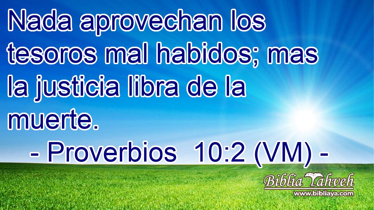  Nada aprovechan los tesoros mal habidos; mas la justicia libra de la muerte. 