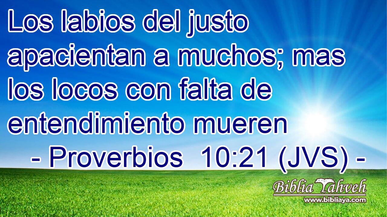Los labios del justo apacientan a muchos; mas los locos con falta de entendimiento mueren
