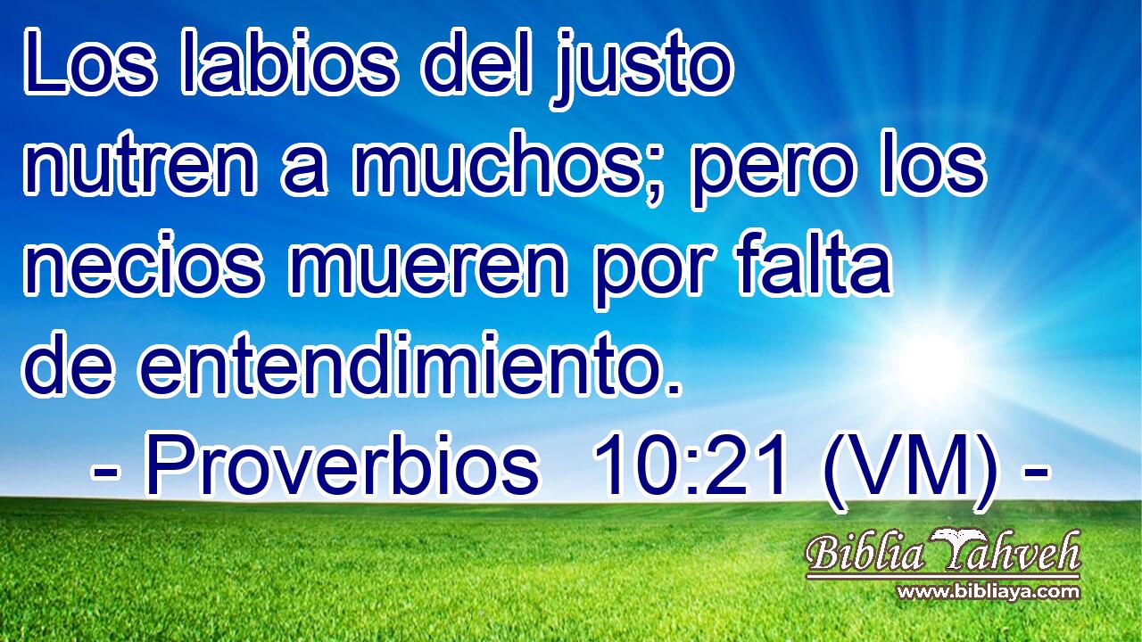  Los labios del justo nutren a muchos; pero los necios mueren por falta de entendimiento. 