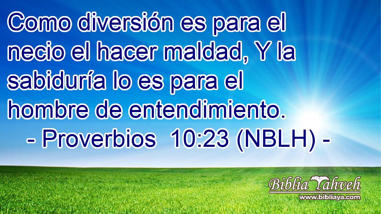  Como diversión es para el necio el hacer maldad, Y la sabiduría lo es para el hombre de entendimiento. 