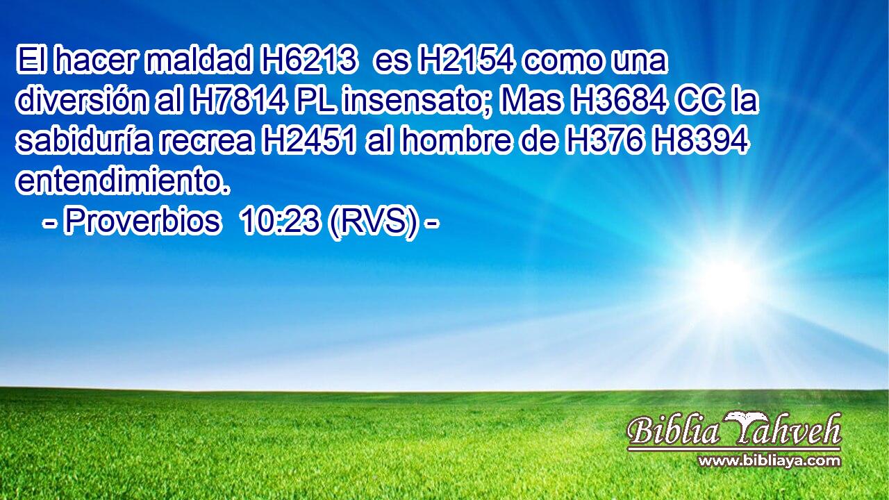 El hacer maldad H6213  es H2154 como una diversión al H7814 PL insensato; Mas H3684 CC la sabiduría recrea H2451 al hombre de H376 H8394 entendimiento. 