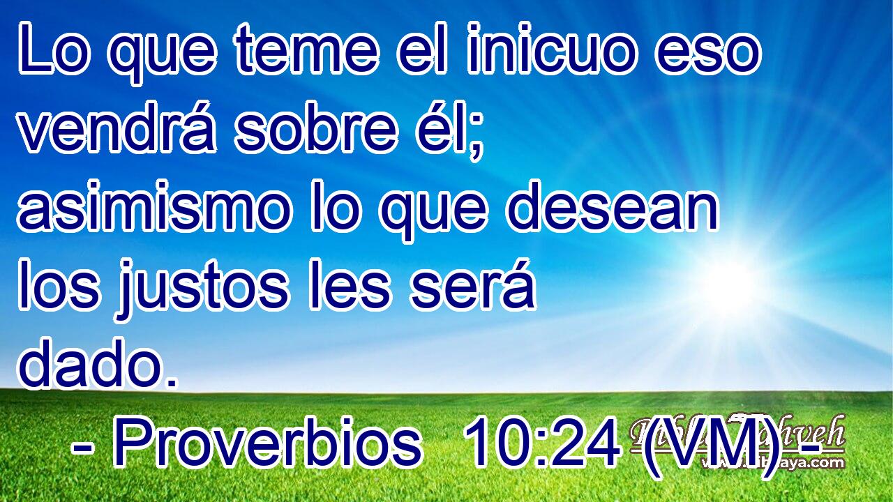 Lo que teme el inicuo eso vendrá sobre él; asimismo lo que desean los justos les será dado. 