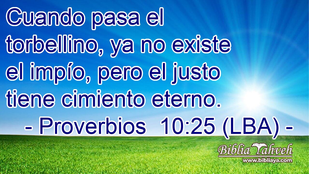 Cuando pasa el torbellino, ya no existe el impío, pero el justo tiene cimiento eterno.