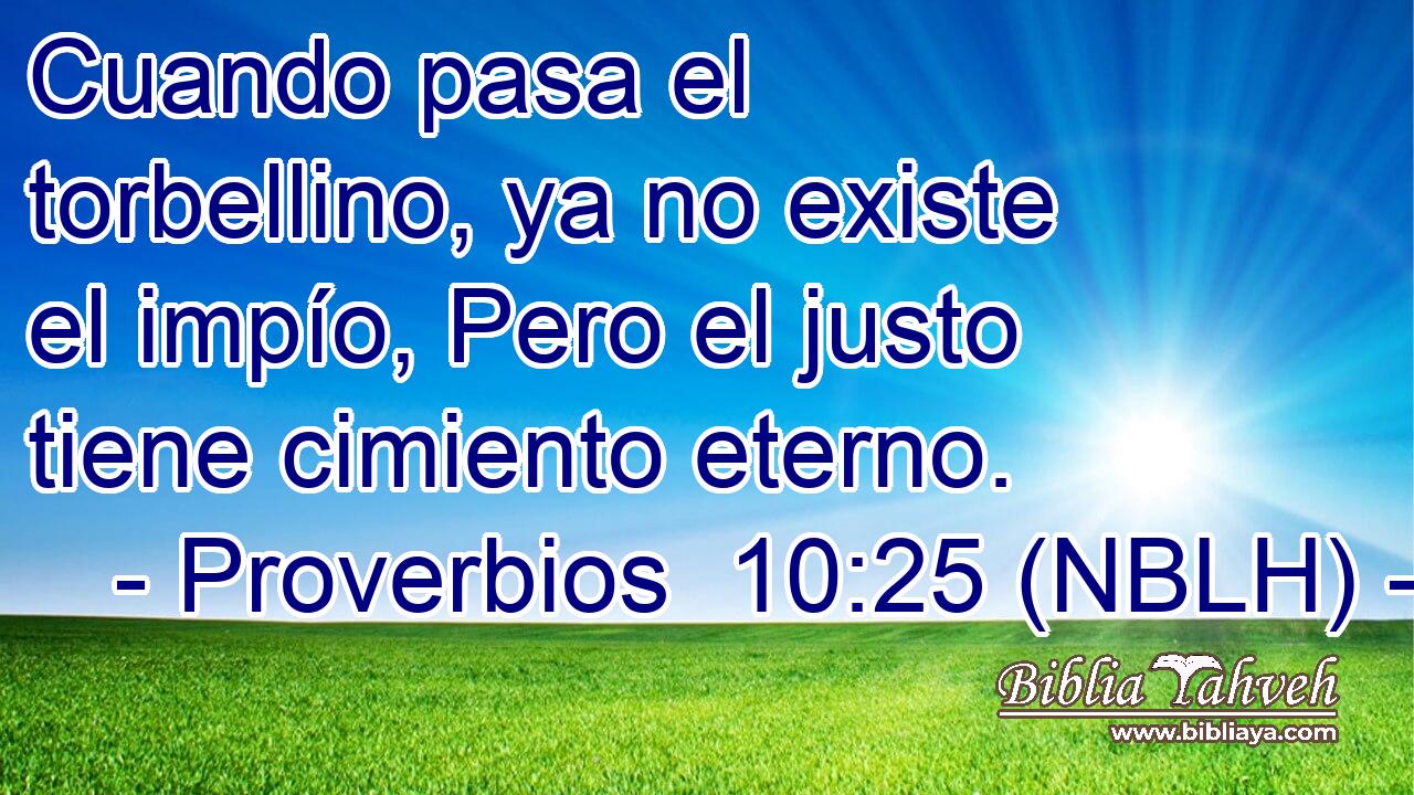  Cuando pasa el torbellino, ya no existe el impío, Pero el justo tiene cimiento eterno. 