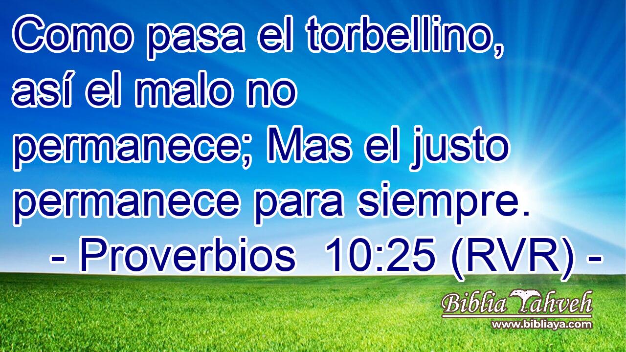 Como pasa el torbellino, así el malo no permanece; Mas el justo permanece para siempre.