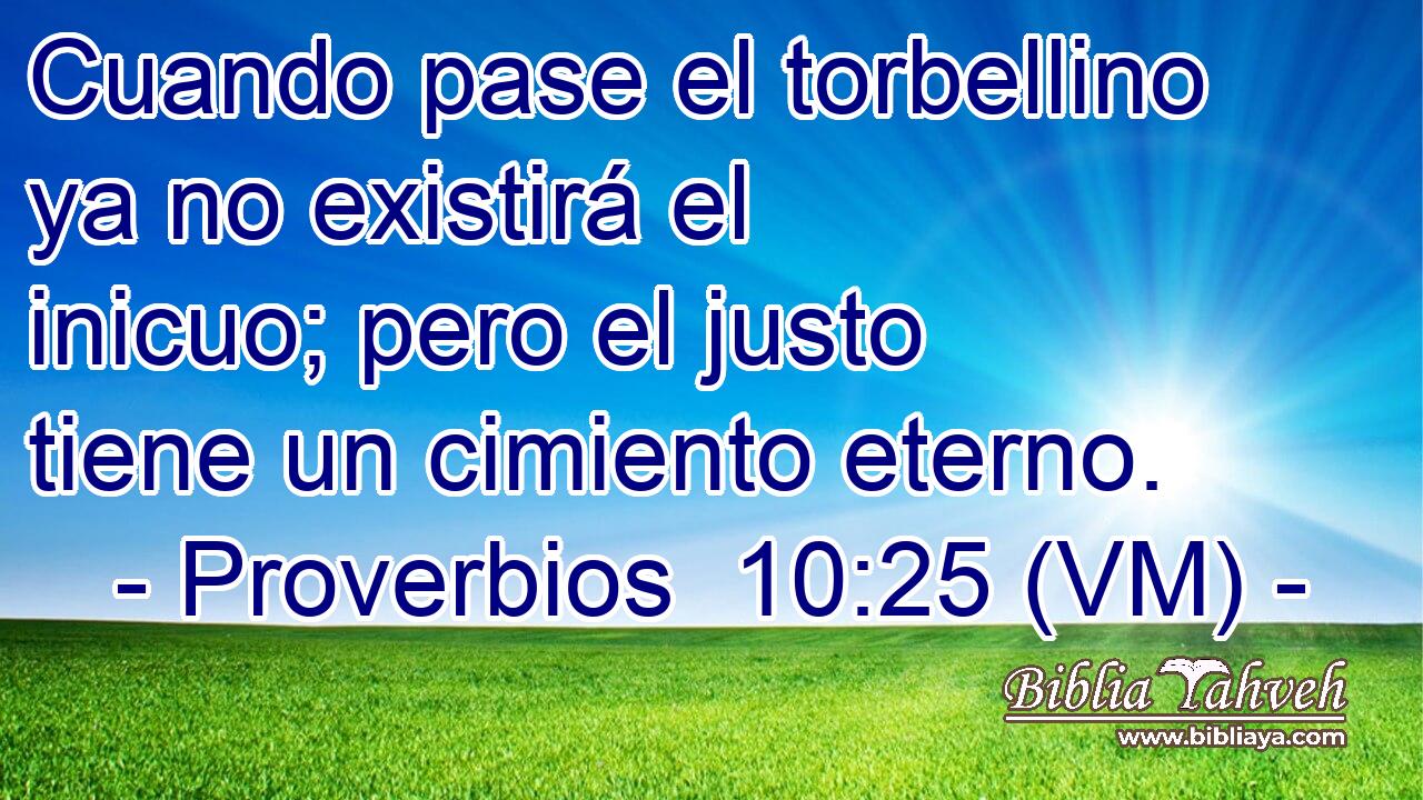  Cuando pase el torbellino ya no existirá el inicuo; pero el justo tiene un cimiento eterno. 