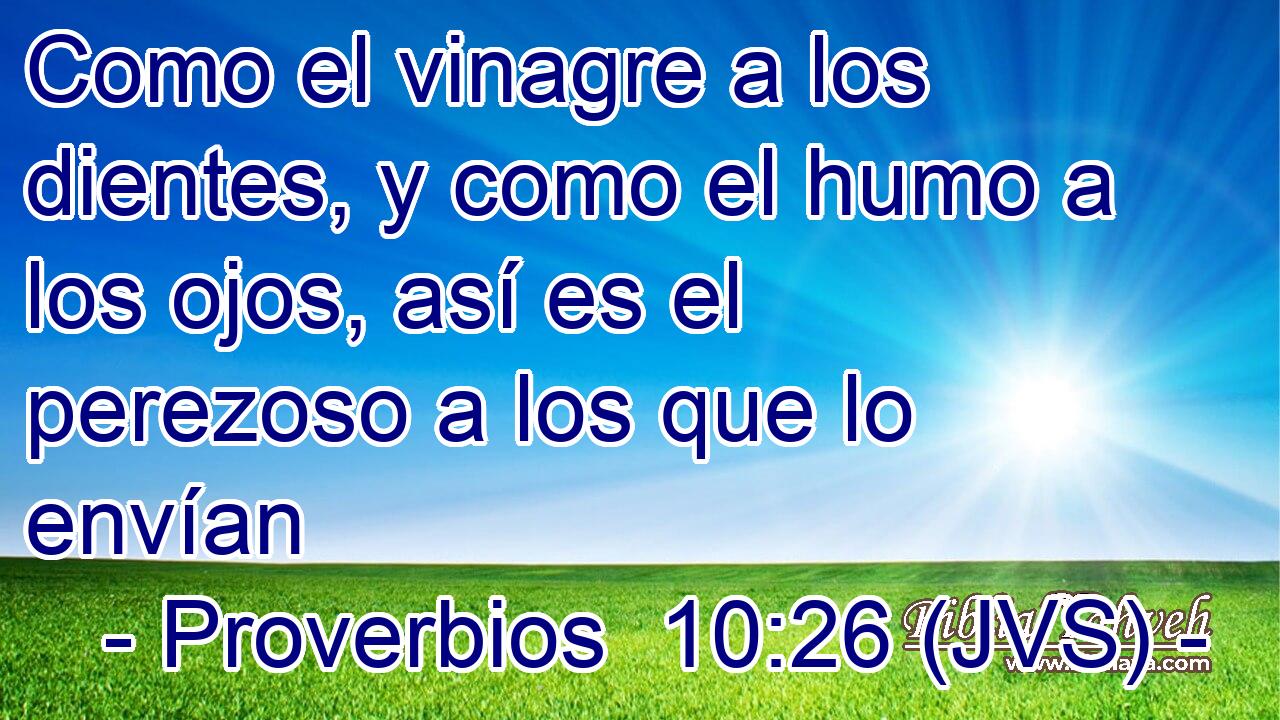 Como el vinagre a los dientes, y como el humo a los ojos, así es el perezoso a los que lo envían
