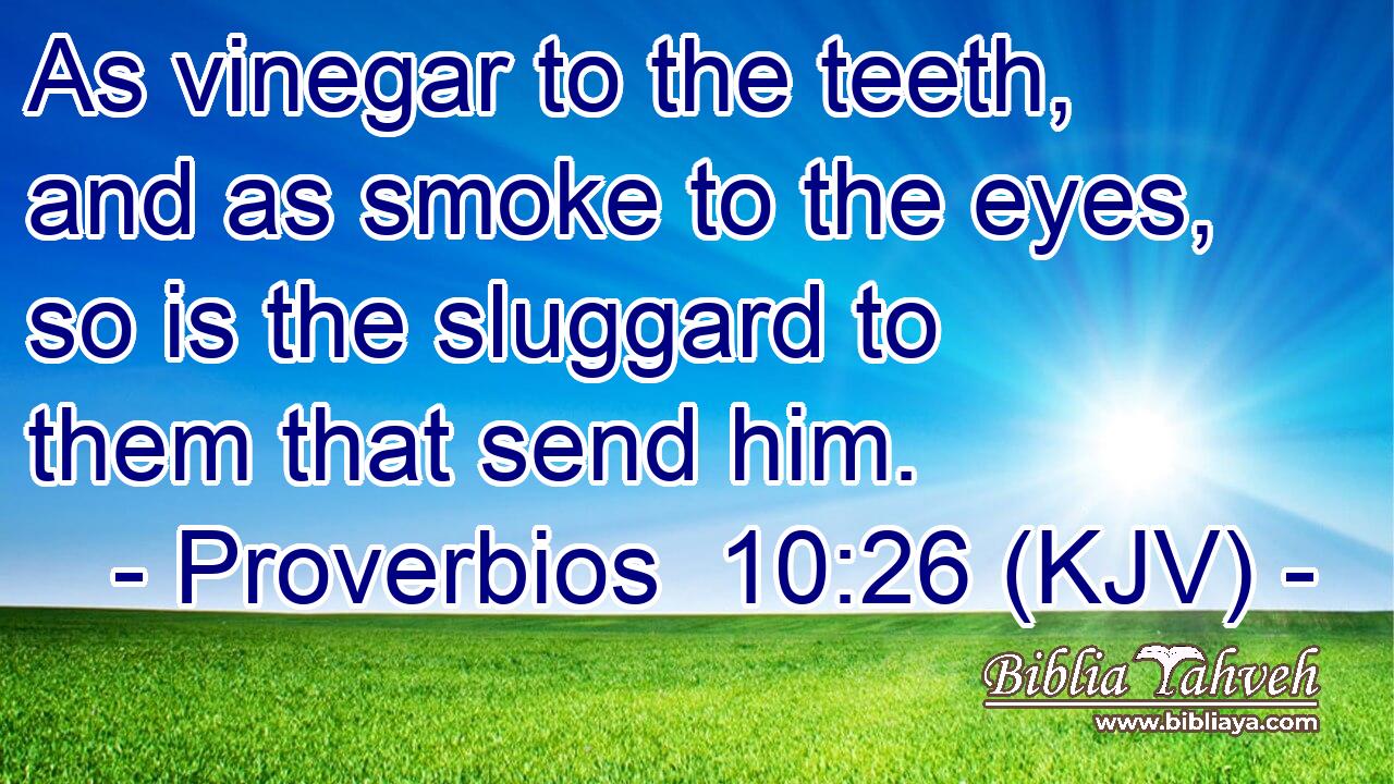 As vinegar to the teeth, and as smoke to the eyes, so is the sluggard to them that send him.