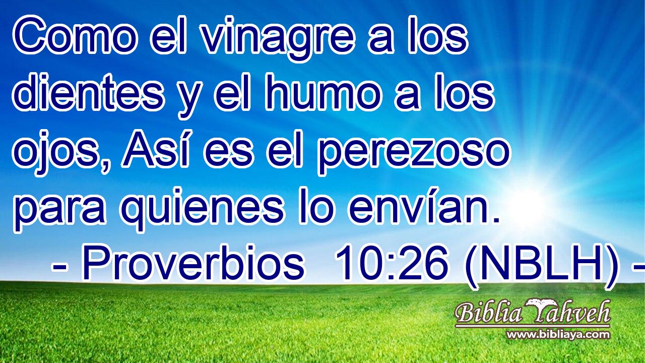  Como el vinagre a los dientes y el humo a los ojos, Así es el perezoso para quienes lo envían. 