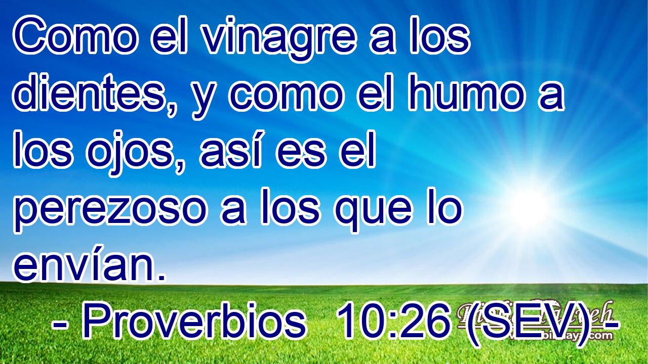 Como el vinagre a los dientes, y como el humo a los ojos, así es el perezoso a los que lo envían.