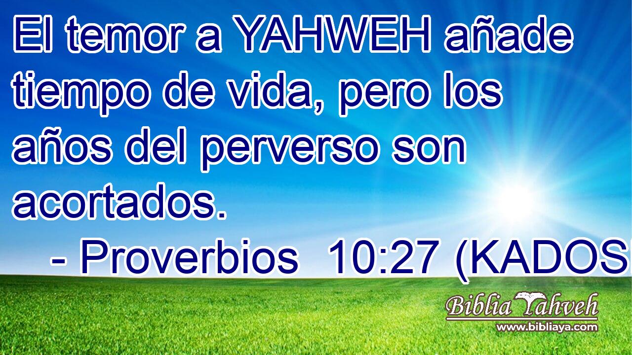  El temor a YAHWEH añade tiempo de vida, pero los años del perverso son acortados. 