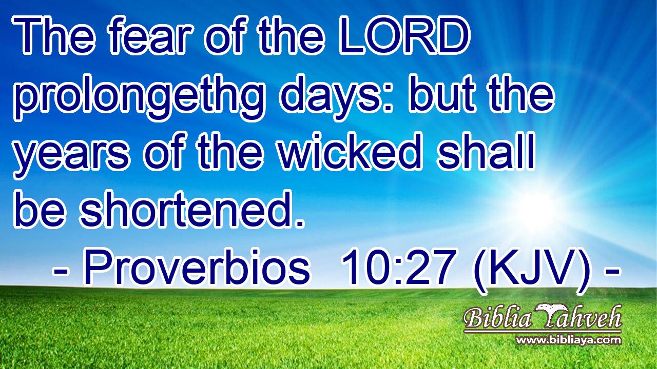 The fear of the LORD prolongethg days: but the years of the wicked shall be shortened.