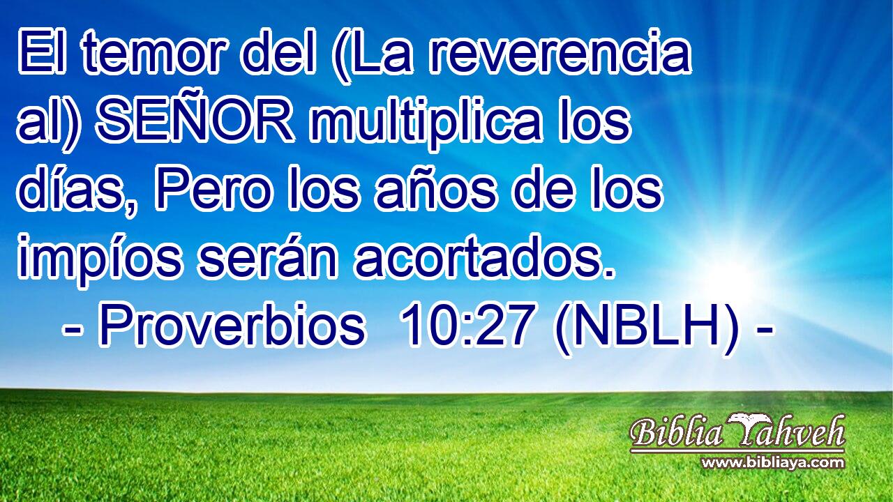  El temor del (La reverencia al) SEÑOR multiplica los días, Pero los años de los impíos serán acortados. 