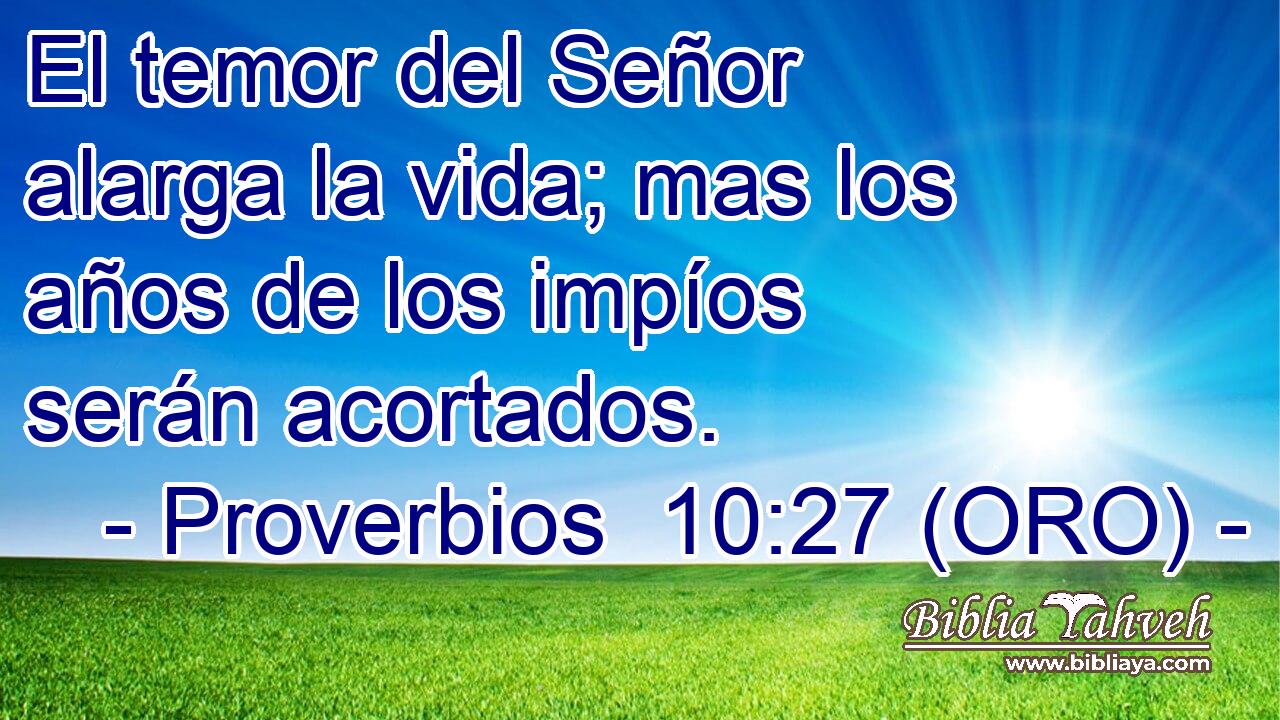  El temor del Señor alarga la vida; mas los años de los impíos serán acortados. 