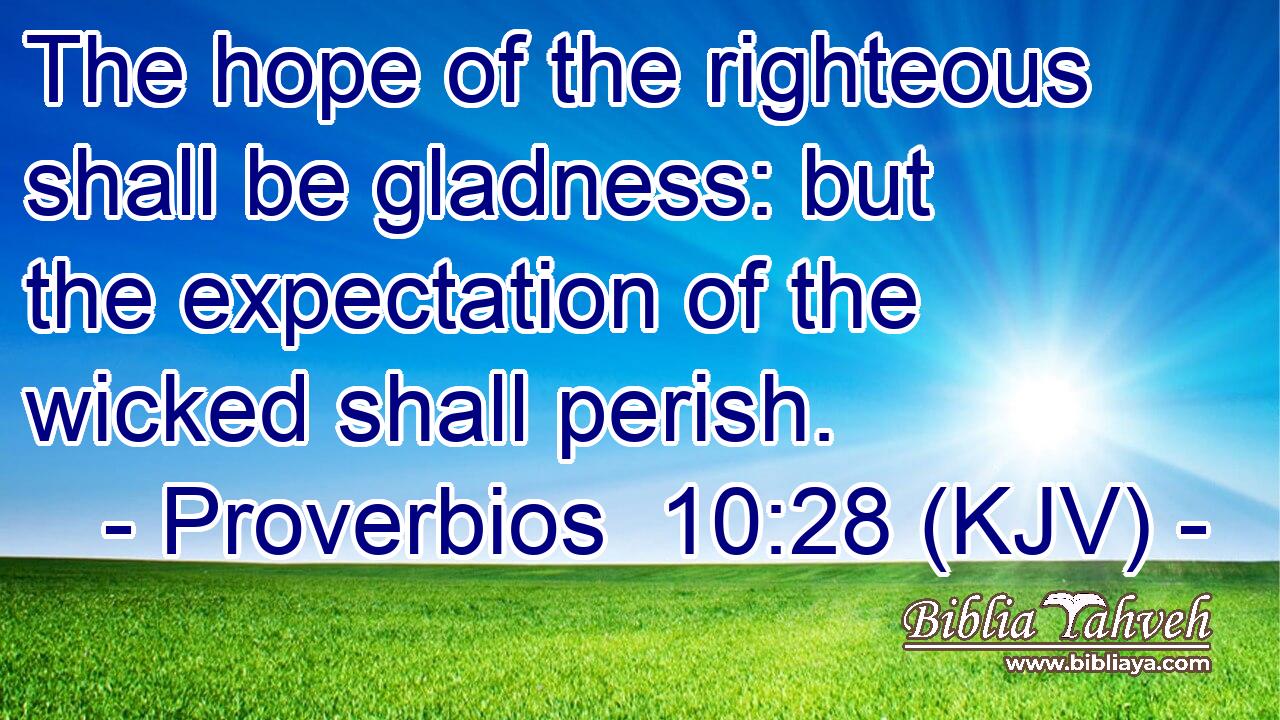 The hope of the righteous shall be gladness: but the expectation of the wicked shall perish.