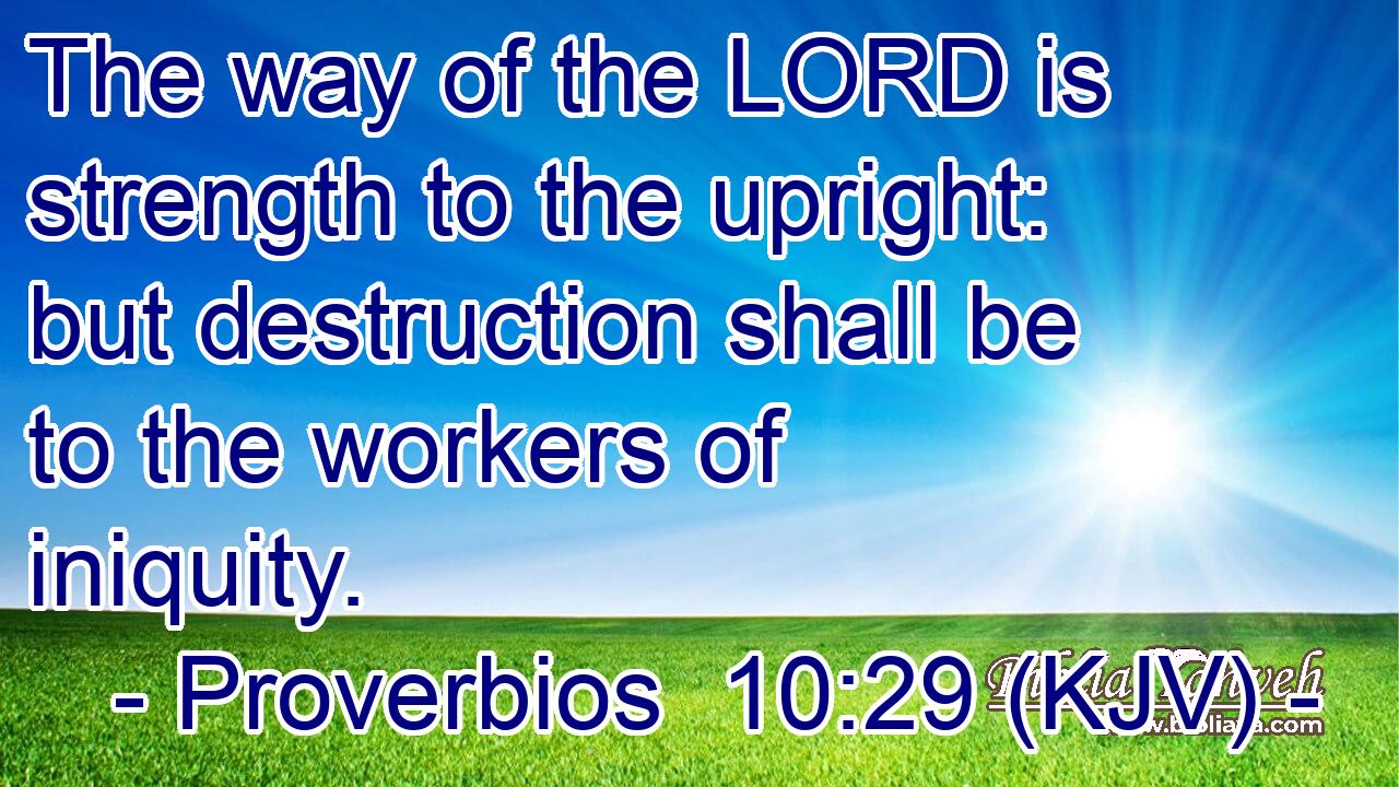 The way of the LORD is strength to the upright: but destruction shall be to the workers of iniquity.