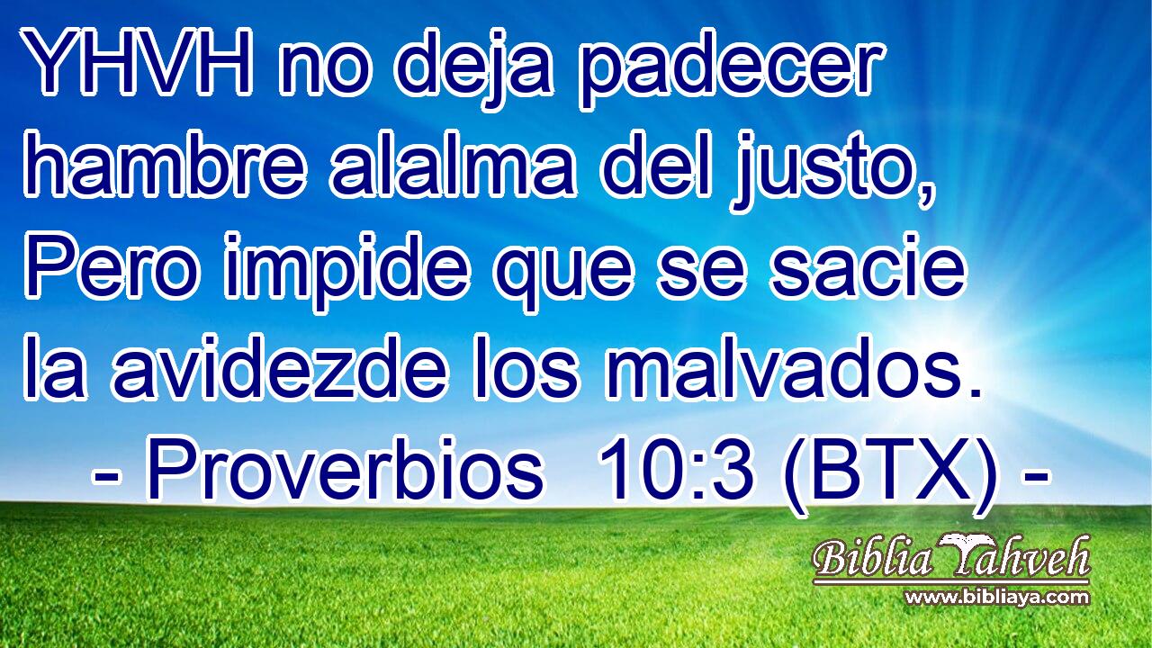 YHVH no deja padecer hambre alalma del justo, Pero impide que se sacie la avidezde los malvados.
