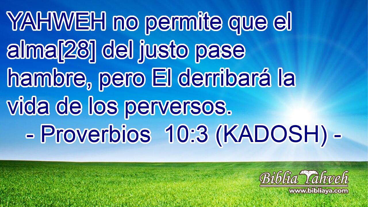  YAHWEH no permite que el alma[28] del justo pase hambre, pero El derribará la vida de los perversos. 