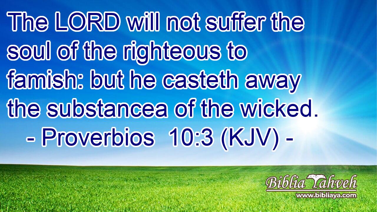 The LORD will not suffer the soul of the righteous to famish: but he casteth away the substancea of the wicked.