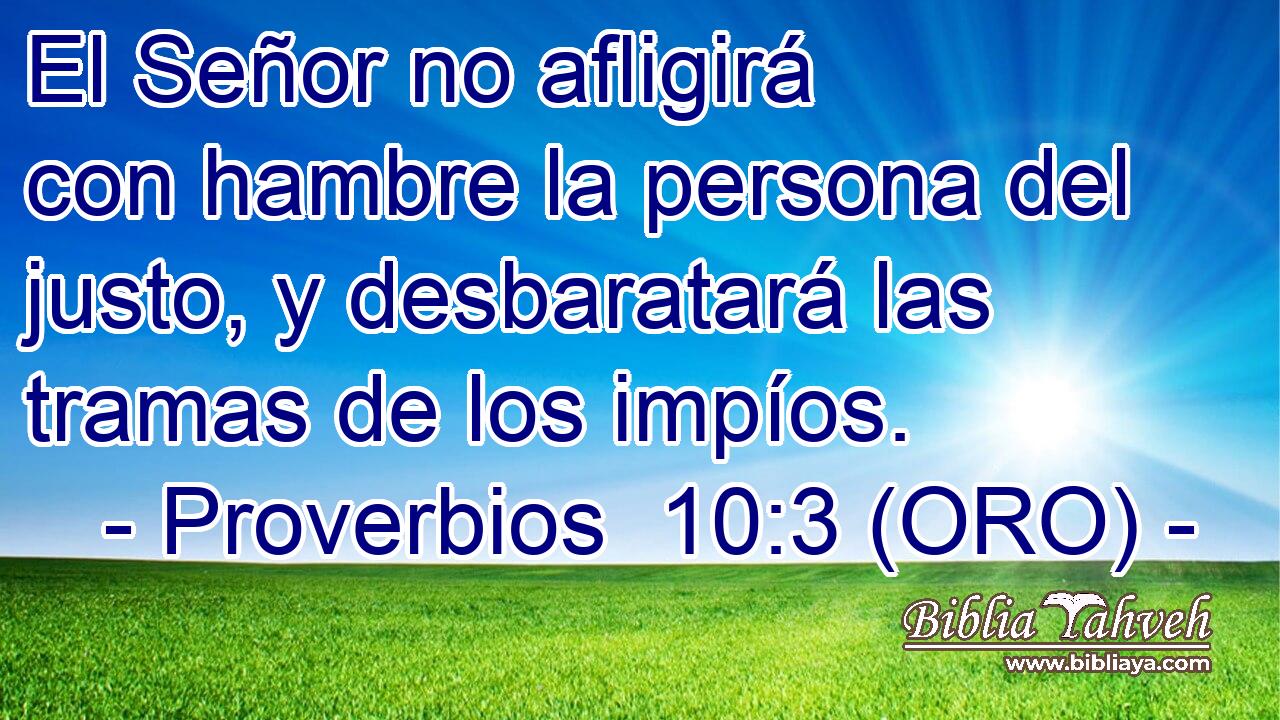  El Señor no afligirá con hambre la persona del justo, y desbaratará las tramas de los impíos. 