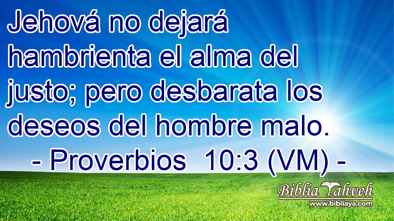  Jehová no dejará hambrienta el alma del justo; pero desbarata los deseos del hombre malo. 