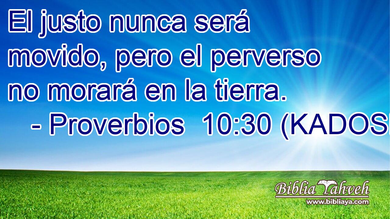  El justo nunca será movido, pero el perverso no morará en la tierra. 