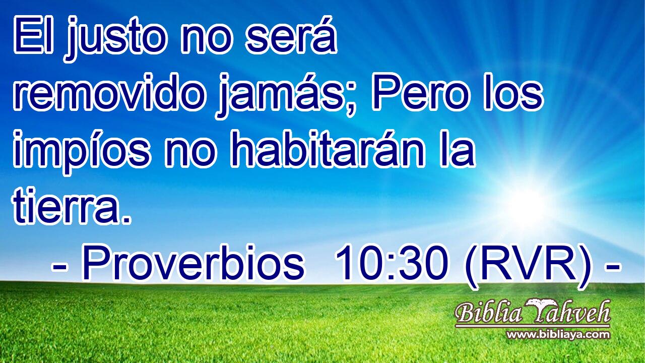 El justo no será removido jamás; Pero los impíos no habitarán la tierra.