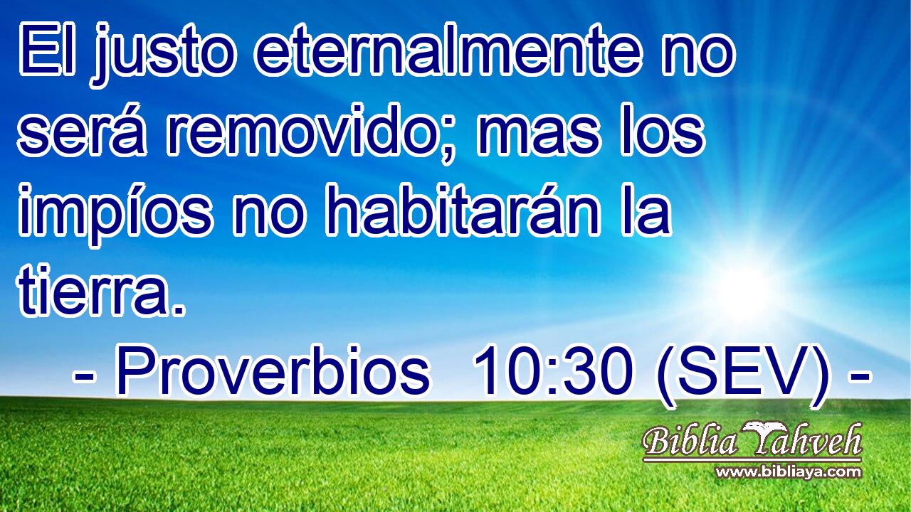 El justo eternalmente no será removido; mas los impíos no habitarán la tierra.