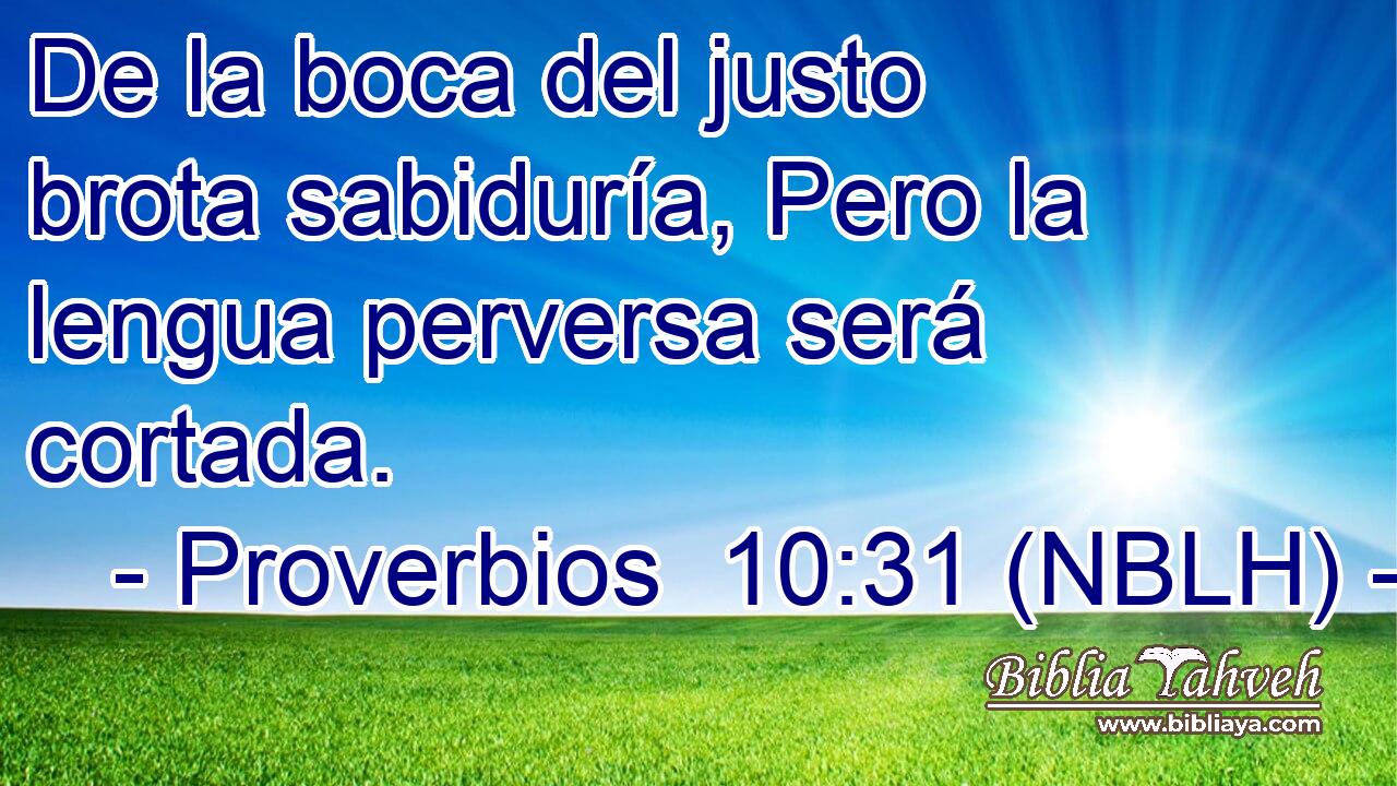  De la boca del justo brota sabiduría, Pero la lengua perversa será cortada. 