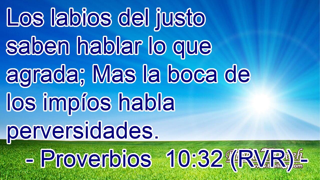 Los labios del justo saben hablar lo que agrada; Mas la boca de los impíos habla perversidades.