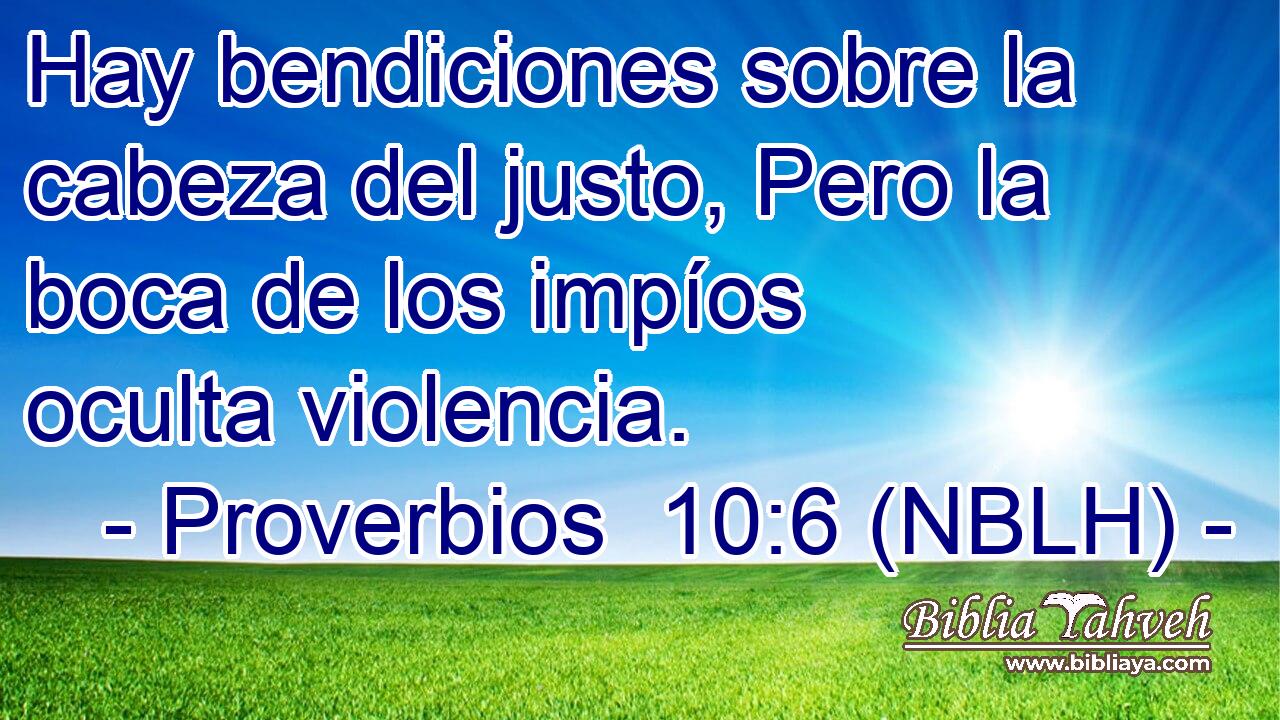  Hay bendiciones sobre la cabeza del justo, Pero la boca de los impíos oculta violencia. 