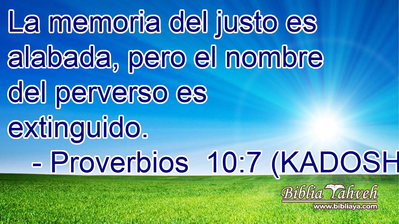  La memoria del justo es alabada, pero el nombre del perverso es extinguido. 