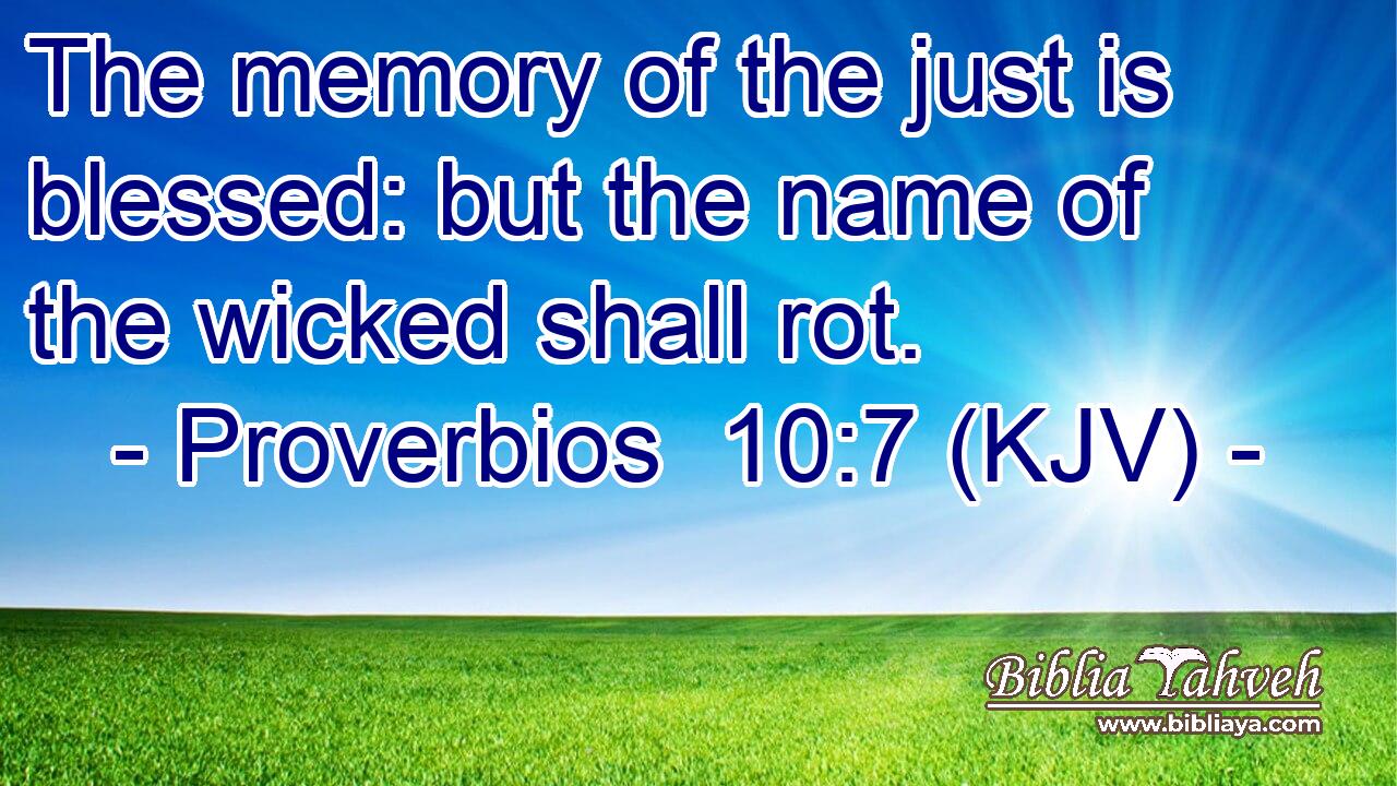 The memory of the just is blessed: but the name of the wicked shall rot.