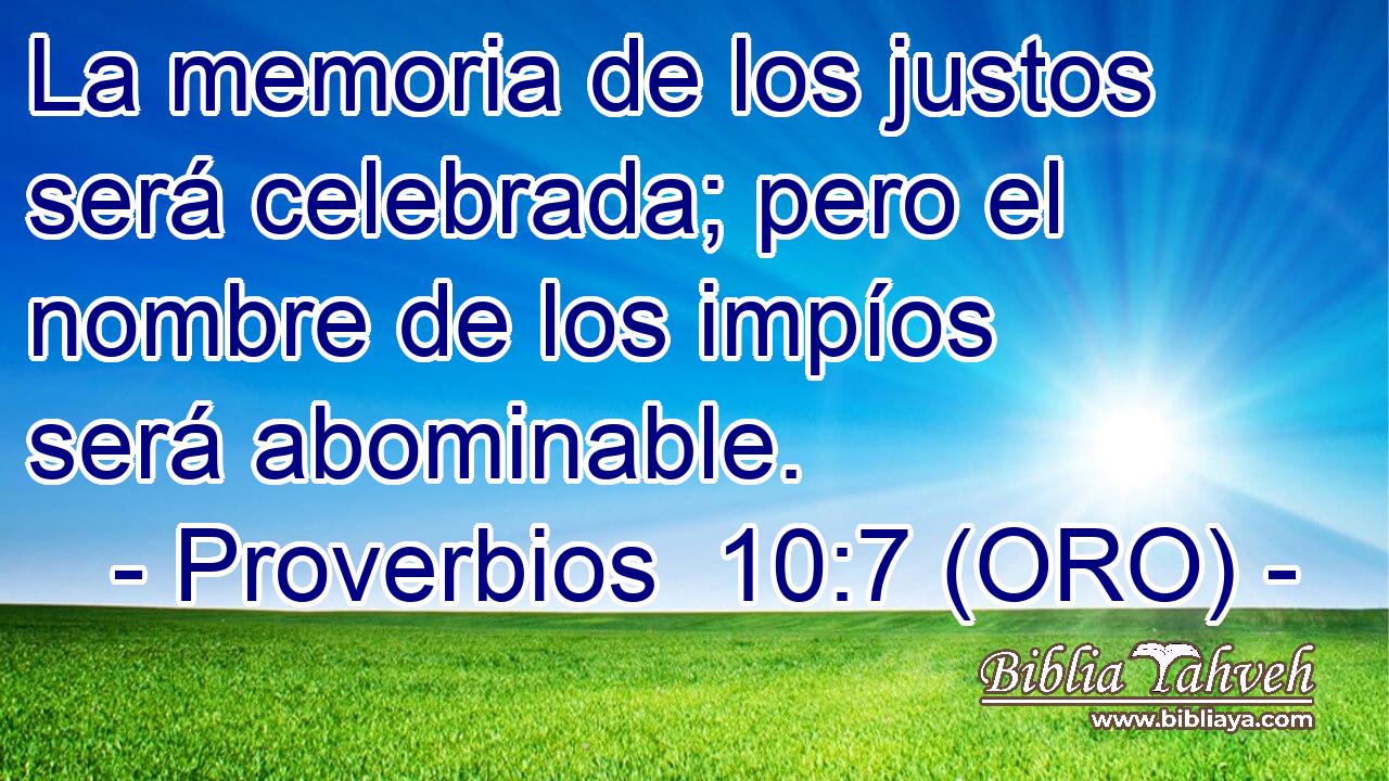  La memoria de los justos será celebrada; pero el nombre de los impíos será abominable. 