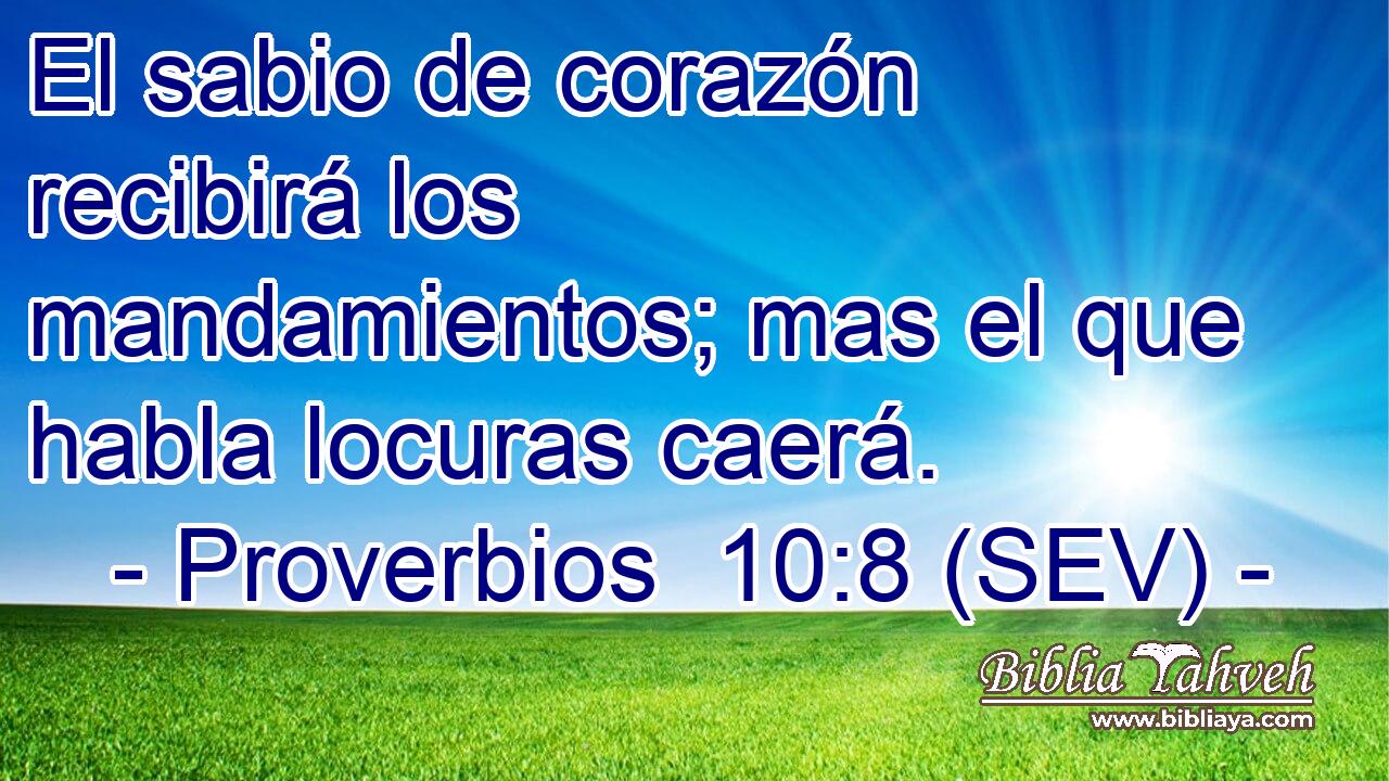 El sabio de corazón recibirá los mandamientos; mas el que habla locuras caerá.