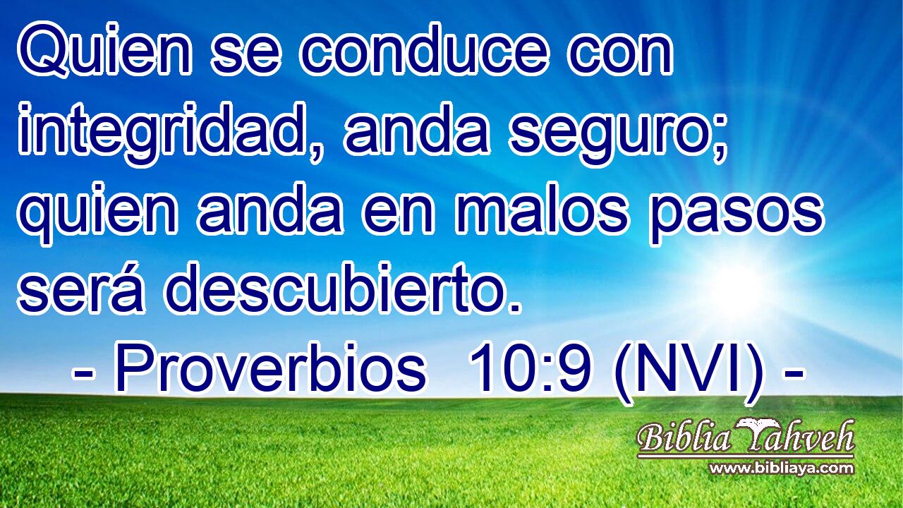  Quien se conduce con integridad, anda seguro; quien anda en malos pasos será descubierto. 