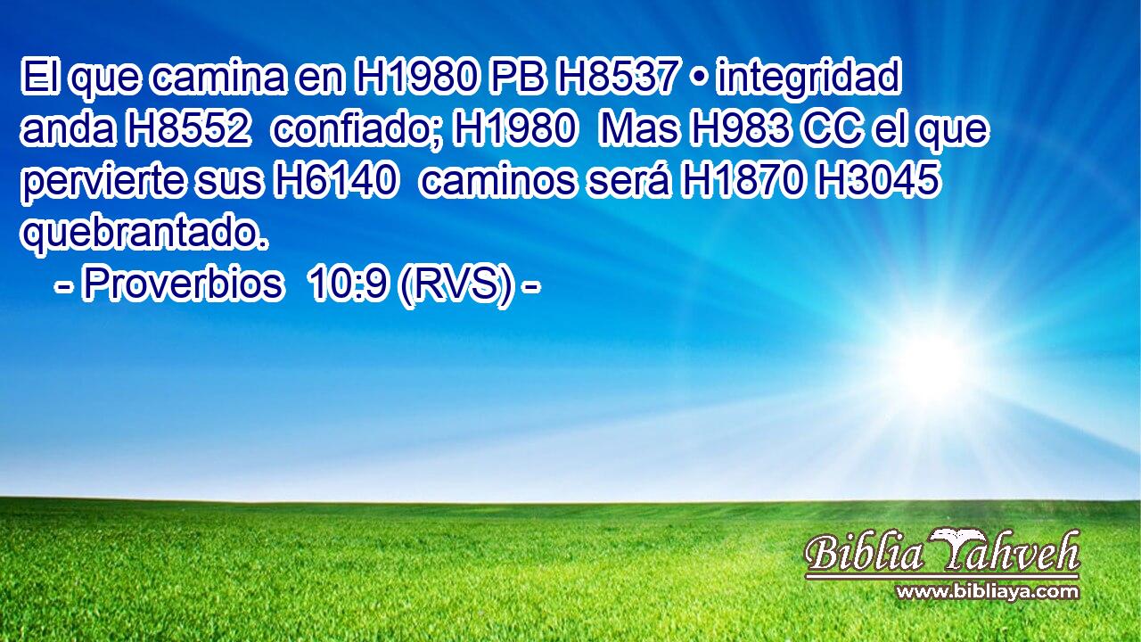 El que camina en H1980 PB H8537 • integridad anda H8552  confiado; H1980  Mas H983 CC el que pervierte sus H6140  caminos será H1870 H3045 quebrantado. 
