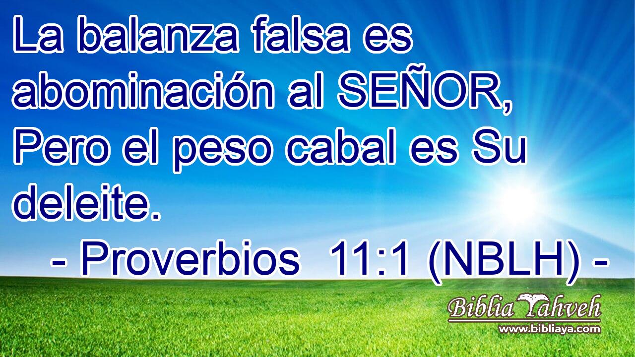  La balanza falsa es abominación al SEÑOR, Pero el peso cabal es Su deleite. 