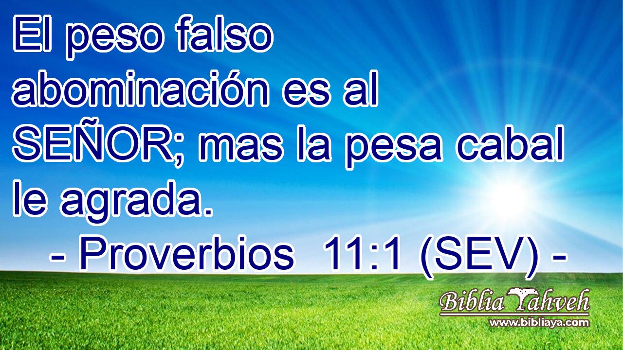 El peso falso abominación es al SEÑOR; mas la pesa cabal le agrada.
