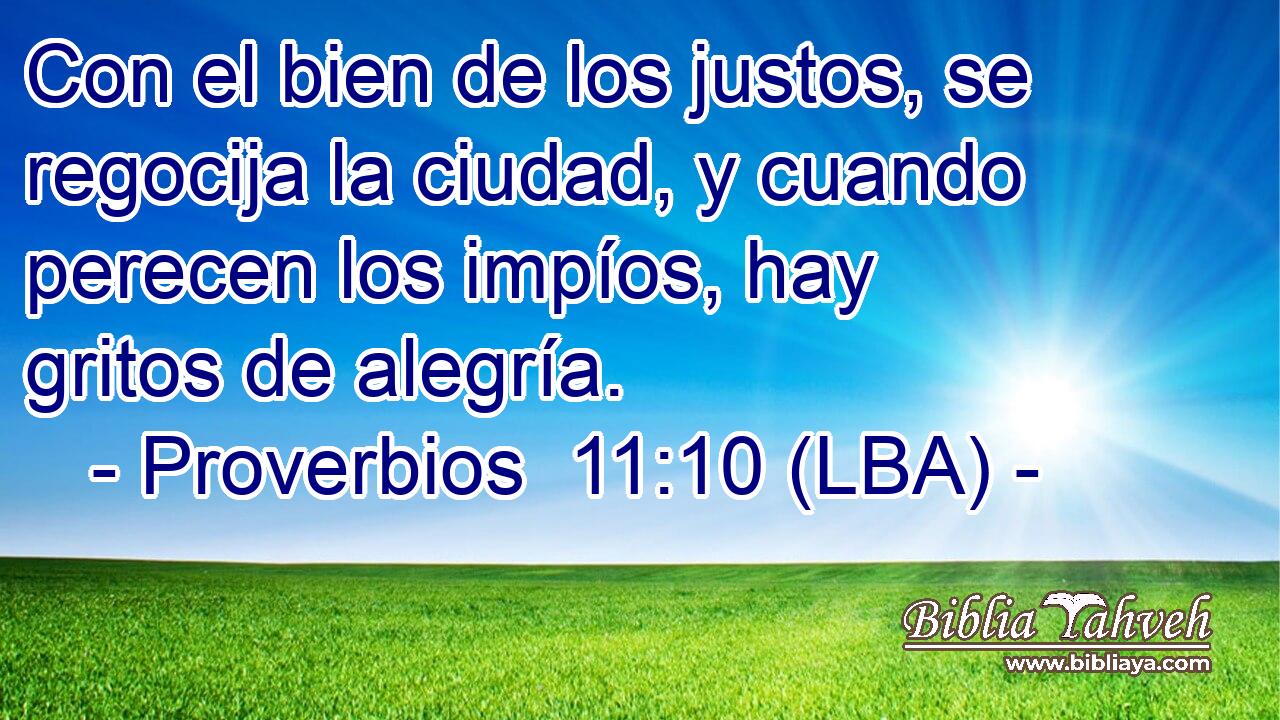 Con el bien de los justos, se regocija la ciudad, y cuando perecen los impíos, hay gritos de alegría.