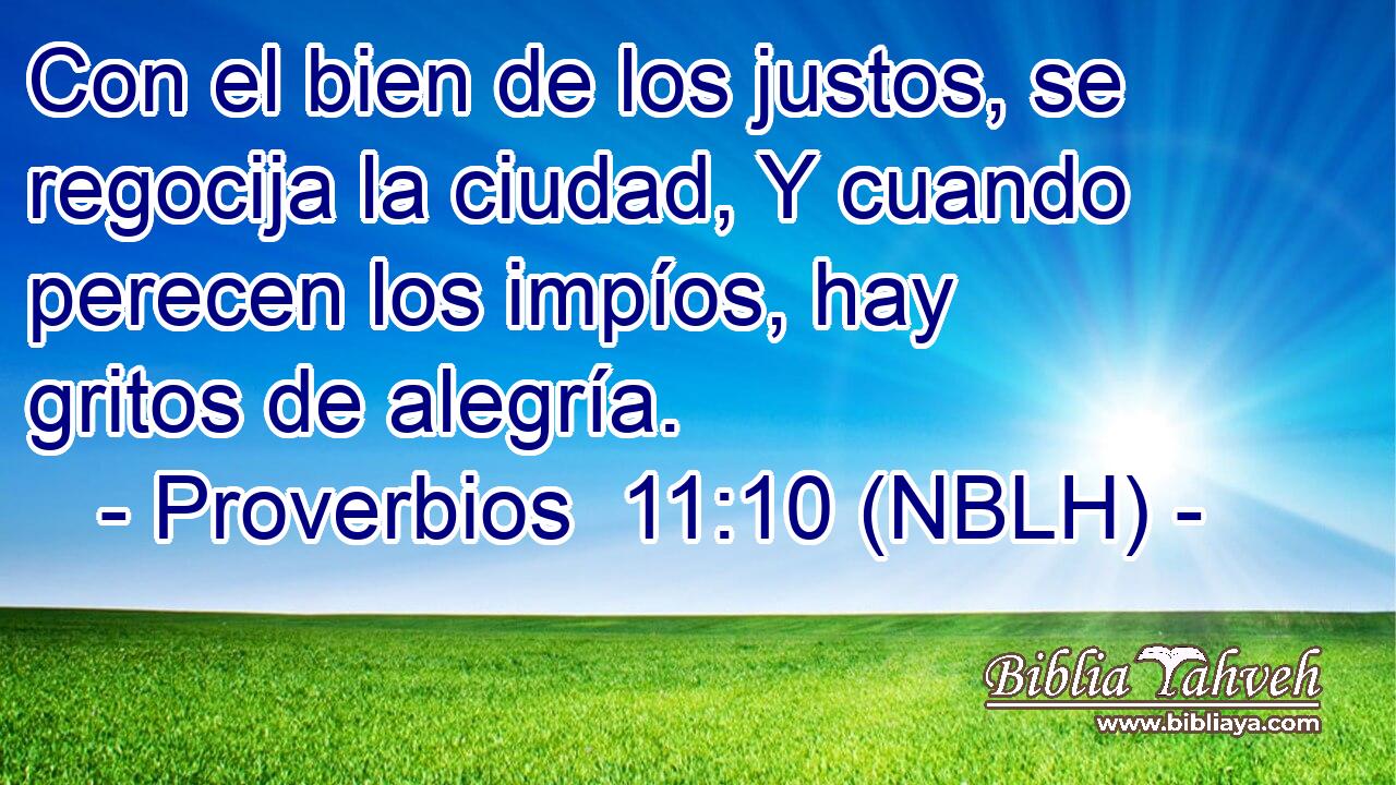  Con el bien de los justos, se regocija la ciudad, Y cuando perecen los impíos, hay gritos de alegría. 